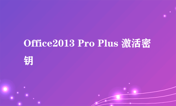 Office2013 Pro Plus 激活密钥