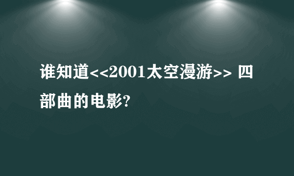 谁知道<<2001太空漫游>> 四部曲的电影?