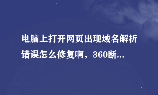 电脑上打开网页出现域名解析错误怎么修复啊，360断网急救箱没有用