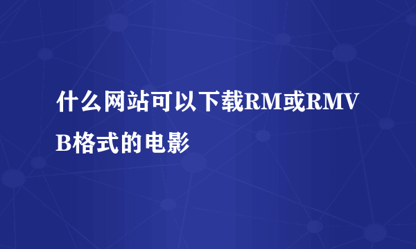 什么网站可以下载RM或RMVB格式的电影