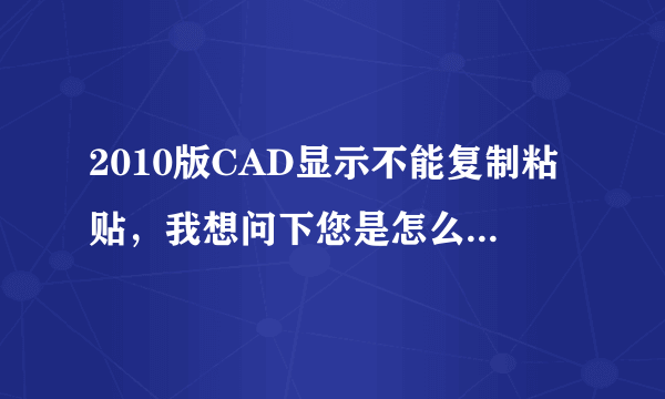 2010版CAD显示不能复制粘贴，我想问下您是怎么回事，该怎么修复呀？