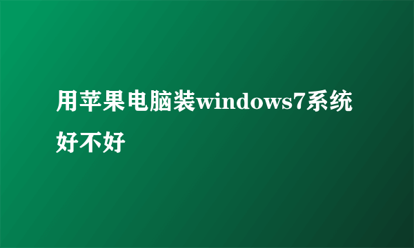 用苹果电脑装windows7系统好不好