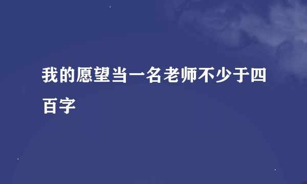 我的愿望当一名老师不少于四百字