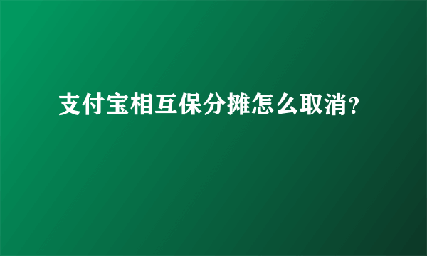 支付宝相互保分摊怎么取消？