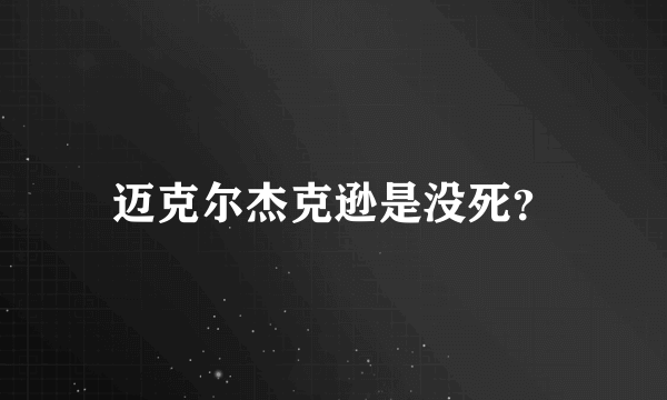 迈克尔杰克逊是没死？