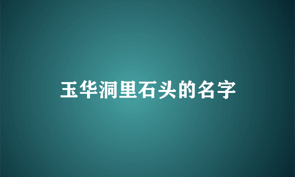 玉华洞里石头的名字