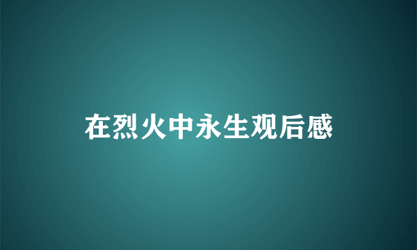 在烈火中永生观后感