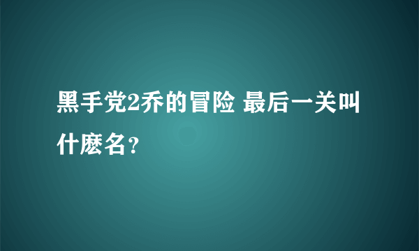 黑手党2乔的冒险 最后一关叫什麽名？