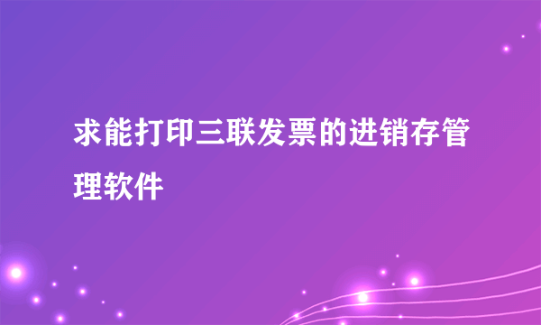 求能打印三联发票的进销存管理软件