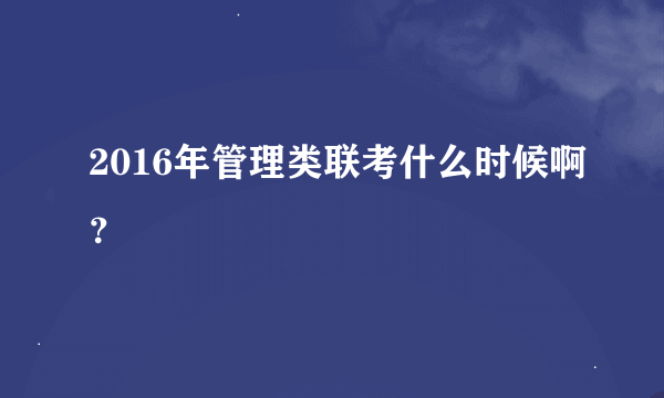 2016年管理类联考什么时候啊？