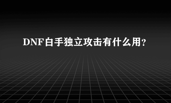 DNF白手独立攻击有什么用？