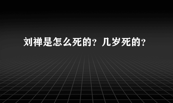 刘禅是怎么死的？几岁死的？