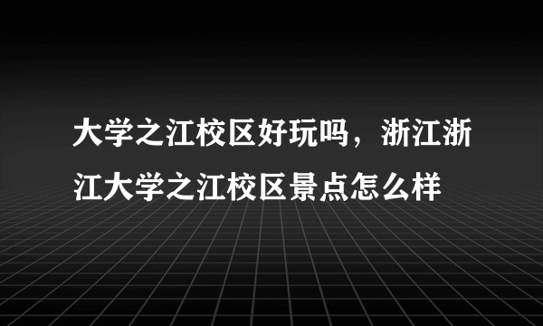 大学之江校区好玩吗，浙江浙江大学之江校区景点怎么样