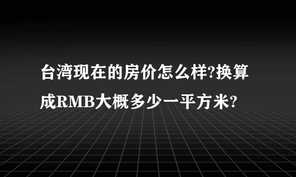 台湾现在的房价怎么样?换算成RMB大概多少一平方米?