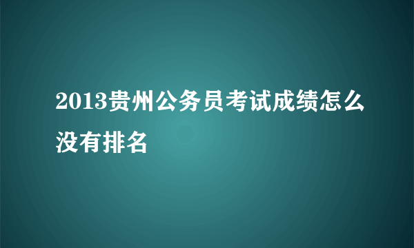 2013贵州公务员考试成绩怎么没有排名