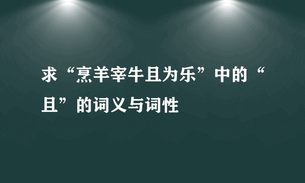 求“烹羊宰牛且为乐”中的“且”的词义与词性