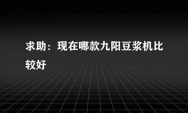 求助：现在哪款九阳豆浆机比较好