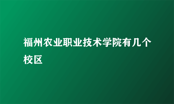 福州农业职业技术学院有几个校区