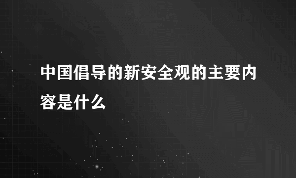 中国倡导的新安全观的主要内容是什么