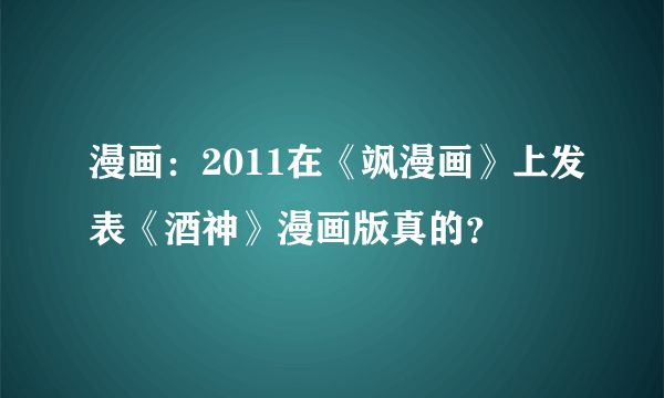 漫画：2011在《飒漫画》上发表《酒神》漫画版真的？