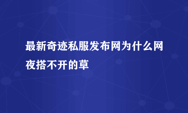 最新奇迹私服发布网为什么网夜搭不开的草