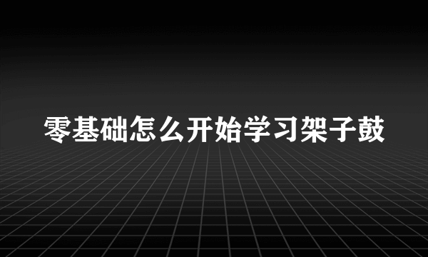 零基础怎么开始学习架子鼓