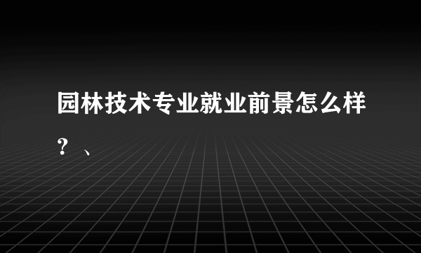 园林技术专业就业前景怎么样？、