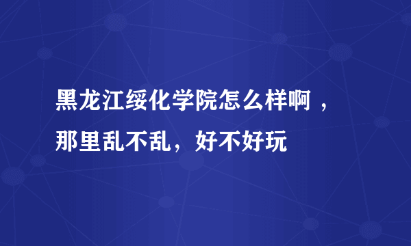 黑龙江绥化学院怎么样啊 ，那里乱不乱，好不好玩