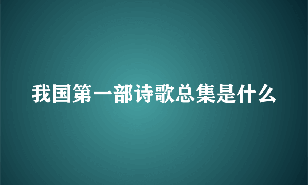 我国第一部诗歌总集是什么