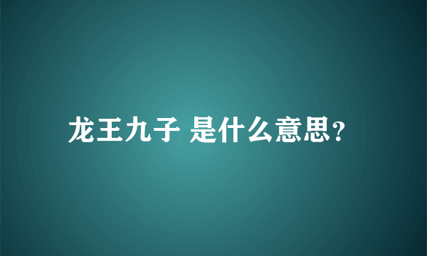 龙王九子 是什么意思？