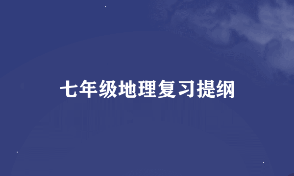 七年级地理复习提纲