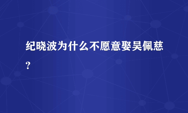 纪晓波为什么不愿意娶吴佩慈？