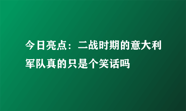 今日亮点：二战时期的意大利军队真的只是个笑话吗