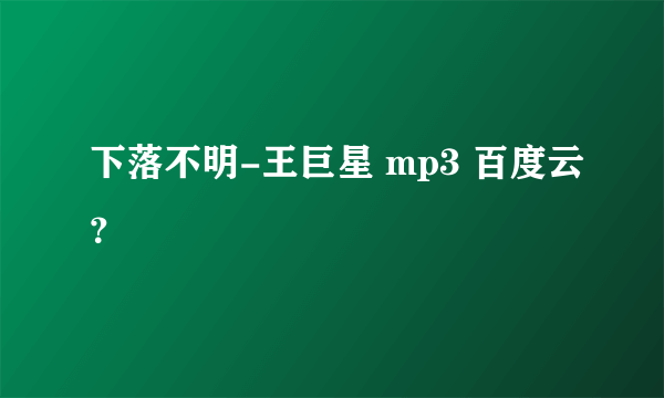 下落不明-王巨星 mp3 百度云？