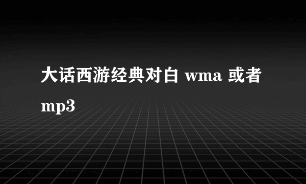 大话西游经典对白 wma 或者mp3