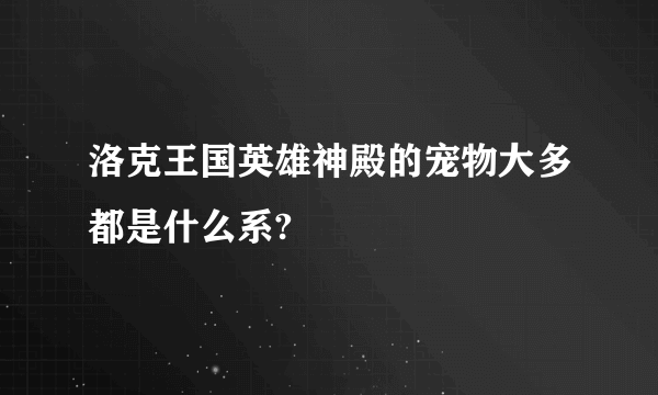 洛克王国英雄神殿的宠物大多都是什么系?