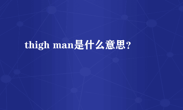 thigh man是什么意思？