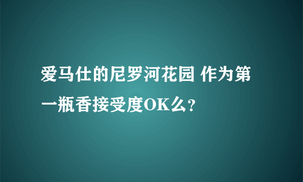 爱马仕的尼罗河花园 作为第一瓶香接受度OK么？