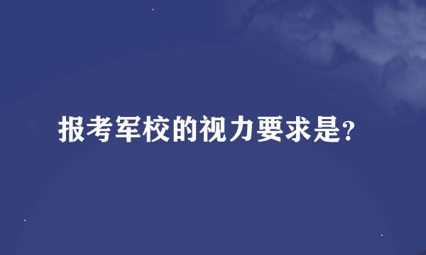 报考军校的视力要求是？