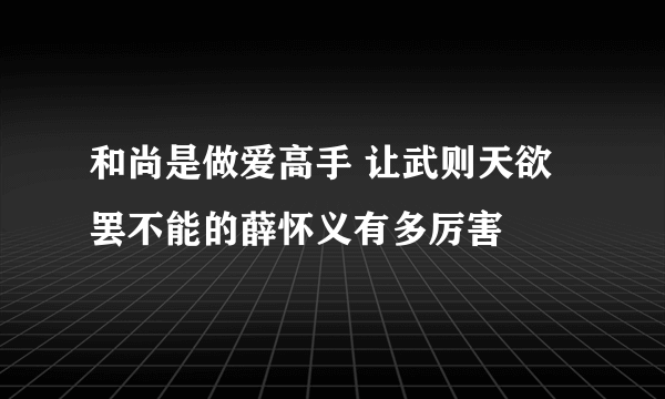 和尚是做爱高手 让武则天欲罢不能的薛怀义有多厉害