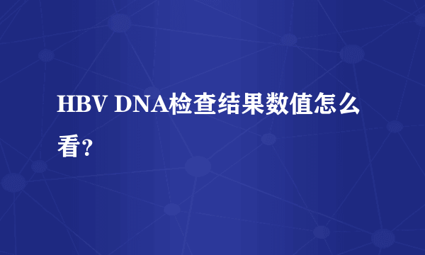 HBV DNA检查结果数值怎么看？