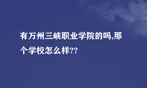 有万州三峡职业学院的吗,那个学校怎么样??