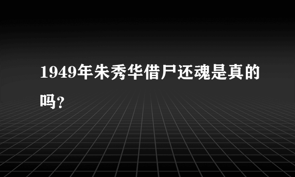 1949年朱秀华借尸还魂是真的吗？