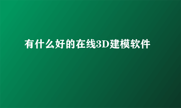 有什么好的在线3D建模软件