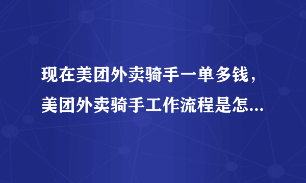 现在美团外卖骑手一单多钱，美团外卖骑手工作流程是怎么样的？