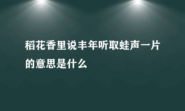 稻花香里说丰年听取蛙声一片的意思是什么