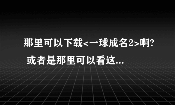 那里可以下载<一球成名2>啊? 或者是那里可以看这部影片啊