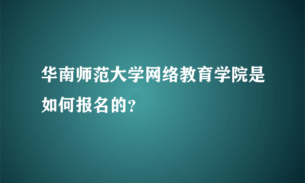 华南师范大学网络教育学院是如何报名的？