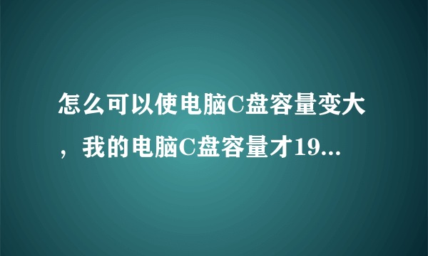 怎么可以使电脑C盘容量变大，我的电脑C盘容量才19.5GB？