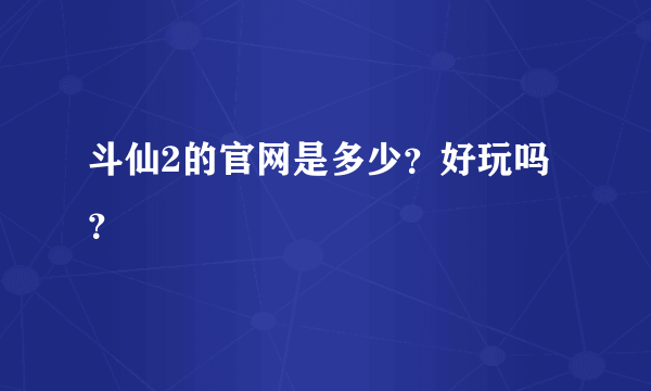 斗仙2的官网是多少？好玩吗？